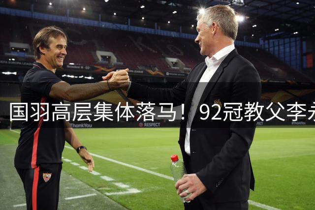 国羽高层集体落马！92冠教父李永波近况曝光