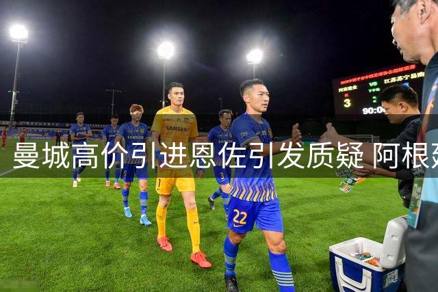 曼城高价引进恩佐引发质疑 阿根廷中场需证明自身价值