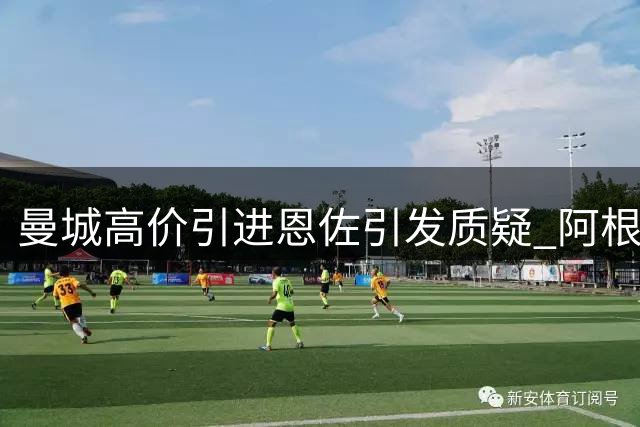 曼城高价引进恩佐引发质疑 阿根廷中场需证明自身价值