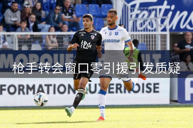 枪手转会窗口零引援引发质疑